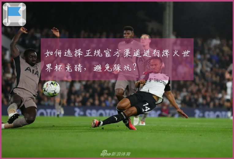 如何选择正规官方渠道进行烽火世界杯竞猜，避免踩坑？