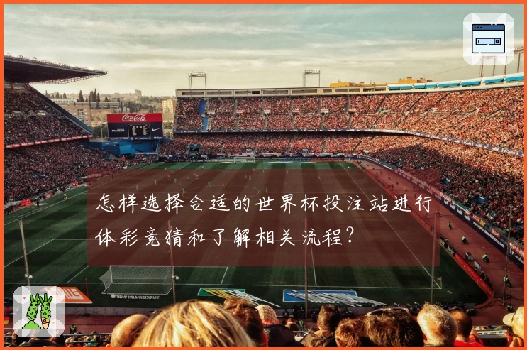 怎样选择合适的世界杯投注站进行体彩竞猜和了解相关流程？