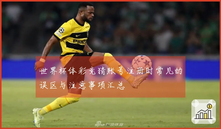 世界杯体彩竞猜账号注册时常见的误区与注意事项汇总