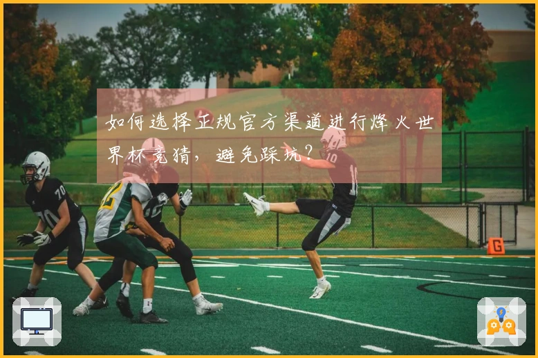 如何选择正规官方渠道进行烽火世界杯竞猜，避免踩坑？