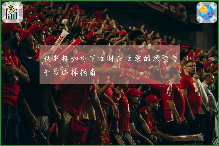世界杯如何下注时应注意的风险与平台选择指南